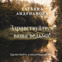 Татьяна Андрианова - Здравствуйте, я ваша ведьма!