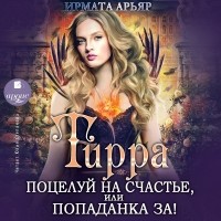 Ирмата Арьяр - Тирра. Поцелуй на счастье, или Попаданка за!