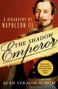 Alan Strauss-Schom - The Shadow Emperor: A Biography of Napoleon III