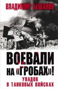 Владимир Бешанов - Воевали на «гробах»! Упадок в танковых войсках