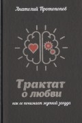 Анатолий Протопопов - Трактат о любви, как ее понимает жуткий зануда