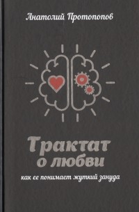 Анатолий Протопопов - Трактат о любви, как её понимает жуткий зануда