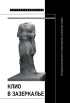 без автора - Клио в зазеркалье. Исторический аргумент в гуманитарной и социальной теории