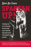 Spartan up! Руководство по устранению препятствий и достижению максимальной производительности в жизни