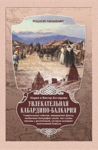  - Увлекательная Кабардино-Балкария: невероятные факты, удивительные события, необычные биографии людей, чьи судьбы связаны с республикой, которую называют жемчужиной Кавказа