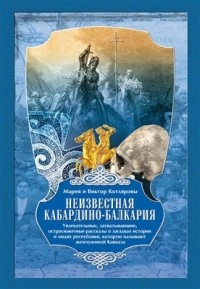  - Неизвестная Кабардино-Балкария: Увлекательные, захватывающие, остросюжетные рассказы о загадках истории и людях республики, которую называют жемчужиной
