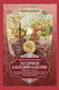  - Загадочная Кабардино-Балкария: Невероятные сюжеты, занимательные рассказы, таинственные события, связанные с республикой, которую называют жемчужиной Кавказа