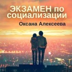 Оксана Алексеева - Экзамен по социализации
