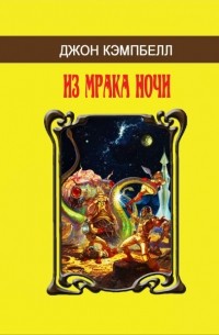 Джон Кэмпбелл - Из мрака ночи (сборник)