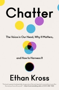 Ethan Kross - Chatter: The Voice in Our Head, Why It Matters, and How to Harness It