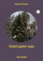 Марина Александровна Юрина - Новогоднее чудо. Три сказки