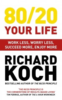 Ричард Кох - 80/20 Your Life. Work Less, Worry Less, Succeed More, Enjoy More