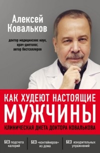 Алексей Ковальков - Как худеют настоящие мужчины. Клиническая диета доктора Ковалькова