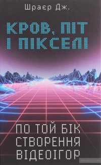 Джейсон Шрейер - Кров, піт і пікселі. По той бік створення відеоігор