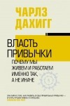 Чарлз Дахигг - Власть привычки: почему мы живем и работаем именно так, а не иначе