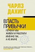 Чарлз Дахигг - Власть привычки: почему мы живем и работаем именно так, а не иначе