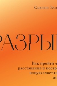 Сьюзен Эллиотт - Разрыв. Как пережить расставание и построить новую счастливую жизнь