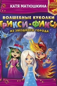 Катя Матюшкина - Волшебные куколки Трикси-Фикси из Звездного города