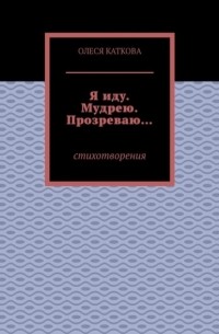 Олеся Каткова - Я иду. Мудрею. Прозреваю… Стихотворения