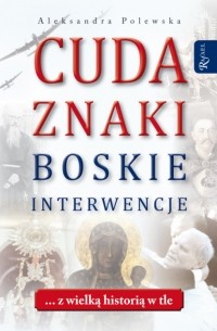 Aleksandra Polewska - Cuda. Znaki. Boskie interwencje