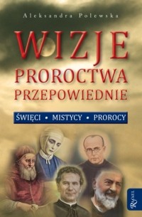 Aleksandra Polewska - Wizje, proroctwa, przepowiednie