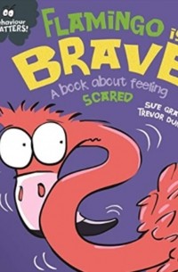 Сью Грейвс - Behaviour Matters: Flamingo is Brave : A book about feeling scared