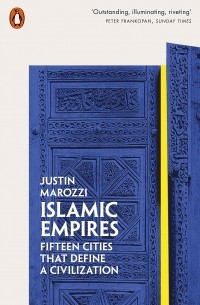 Джастин Мароцци - Islamic Empires. Fifteen Cities that Define a Civilization