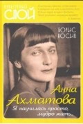 Анна Ахматова. Я научилась просто, мудро жить...