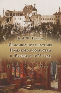 Бернгард Таннер - Описание путешествия Польского посольства в Москву в 1678 году