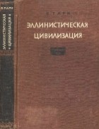 Вильям Тарн - Эллинистическая цивилизация