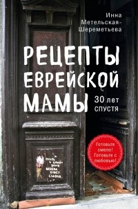 Инна Метельская-Шереметьева - Рецепты еврейской мамы. 30 лет спустя
