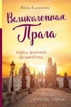 Юлия Евдокимова - Великолепная Прага. Город золотого волшебства