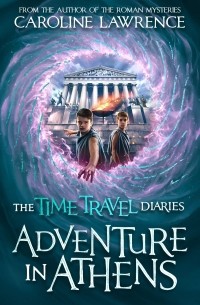 Кэролайн Лоуренс - Time Travel Diaries. Adventure in Athens