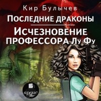Кир Булычёв - Последние драконы. Исчезновение профессора Лу Фу (сборник)