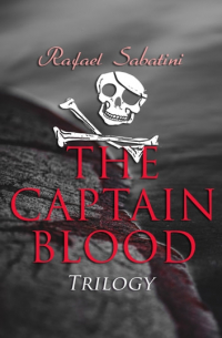 Rafael Sabatini - The Captain Blood Trilogy