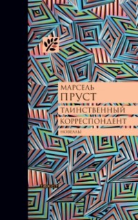 Марсель Пруст - Таинственный корреспондент и другие ранее не публиковавшиеся новеллы