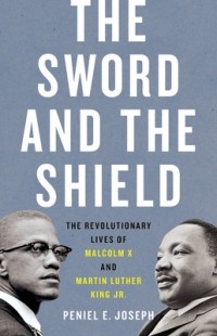 Peniel E. Joseph - The Sword and the Shield: The Revolutionary Lives of Malcolm X and Martin Luther King Jr.