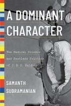 Самант Субраманьян - A Dominant Character: The Radical Science and Restless Politics of J. B. S. Haldane