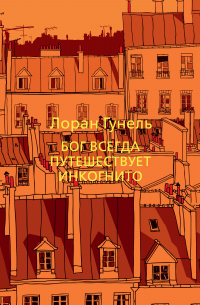 Лоран Гунель - Бог всегда путешествует инкогнито
