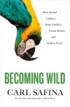 Carl Safina - Becoming Wild: How Animal Cultures Raise Families, Create Beauty, and Achieve Peace