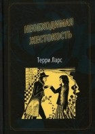 Т. Ларс - Необходимая жестокость