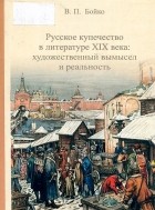Владимир Бойко - Русское купечество в литературе XIX века: художественный вымысел и реальность