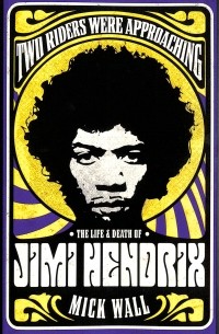 Mick Wall - Two Riders Were Approaching. The Life & Death of Jimi Hendrix