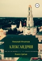 Николай Викторович Игнатков - Александрия. Книга третья