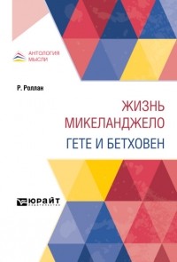 Ромен Роллан - Жизнь Микеланджело. Гете и Бетховен (сборник)