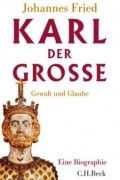 Йоханнес Фрид - Karl der Große: Gewalt und Glaube