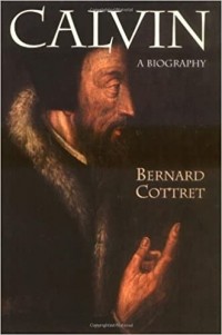 Bernard Cottret - Calvin: A Biography