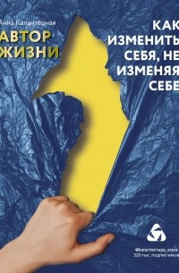 Анна Калантерная - Как изменить себя, не изменяя себе. Автор жизни