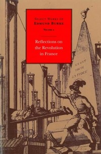 Эдмунд Бёрк - Select Works of Edmund Burke: Reflections on the Revolution in France