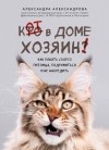 Александра Александрова - Кот в доме хозяин! Как понять своего питомца, подружиться и не навредить